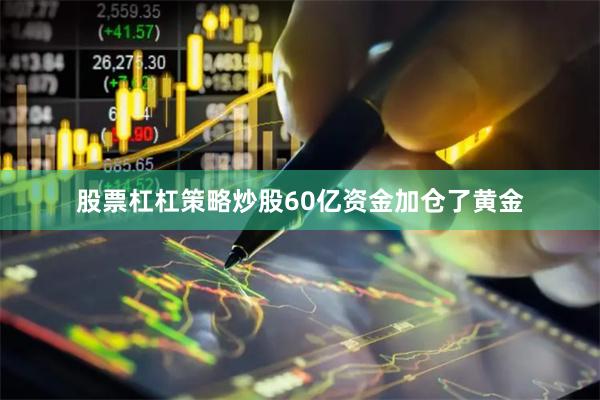 股票杠杠策略炒股60亿资金加仓了黄金