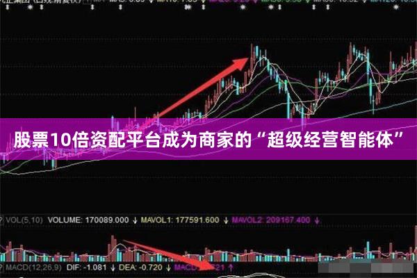 股票10倍资配平台成为商家的“超级经营智能体”