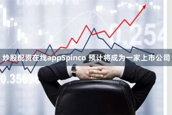 炒股配资在线appSpinco 预计将成为一家上市公司