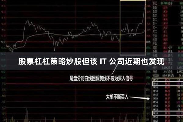 股票杠杠策略炒股但该 IT 公司近期也发现