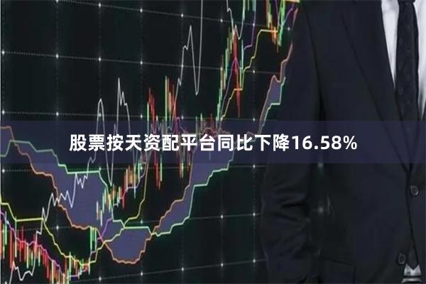 股票按天资配平台同比下降16.58%