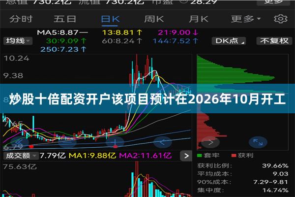 炒股十倍配资开户该项目预计在2026年10月开工