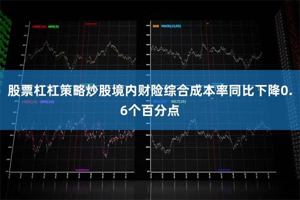 股票杠杠策略炒股境内财险综合成本率同比下降0.6个百分点